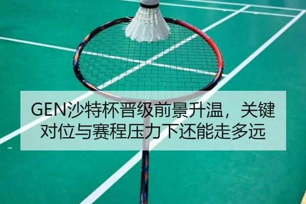 GEN沙特杯晋级前景升温，关键对位与赛程压力下还能走多远